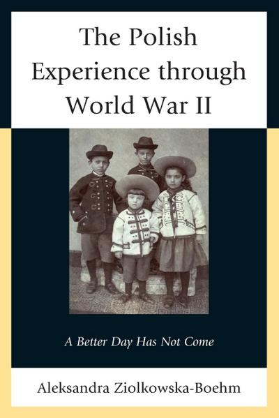 Polish Experience Through World War II : A Better Day Has Not Come - Aleksandra Ziolkowska-Boehm