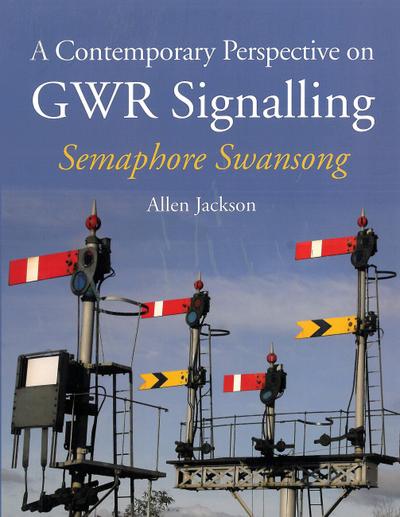 A Contemporary Perspective on GWR Signalling : Semaphore Swansong - Allen Jackson