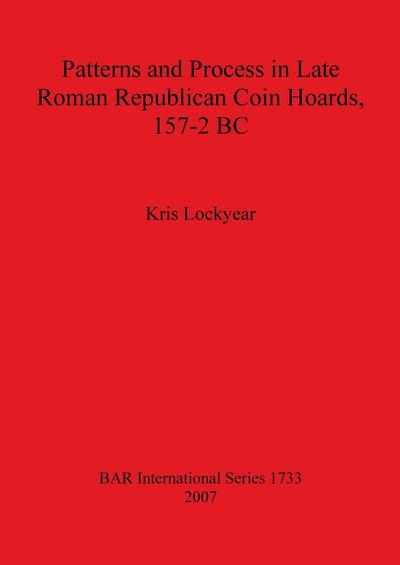 Patterns and Process in Late Roman Republican Coin Hoards, 157-2 BC - Kris Lockyear