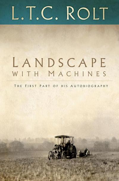 Landscape with Machines : The First Part of His Autobiography - L T C Rolt