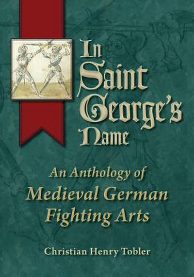 In Saint George's Name : An Anthology of Medieval German Fighting Arts - Christian Henry Tobler