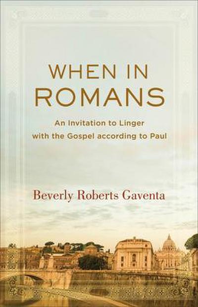 When in Romans : An Invitation to Linger with the Gospel According to Paul - Beverly Roberts Gaventa