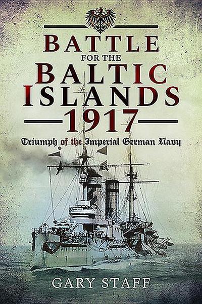 Battle of the Baltic Islands 1917 : Triumph of the Imperial German Navy - Gary Staff