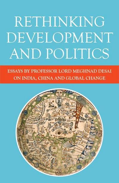 Rethinking Development and Politics : Essays by Professor Lord Meghnad Desai on India, China and Global Change