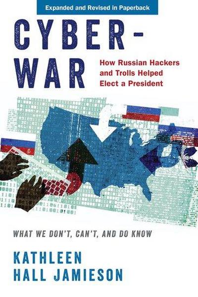 Cyberwar : How Russian Hackers and Trolls Helped Elect a President: What We Don't, Can't, and Do Know (Revised) - Kathleen Hall Jamieson