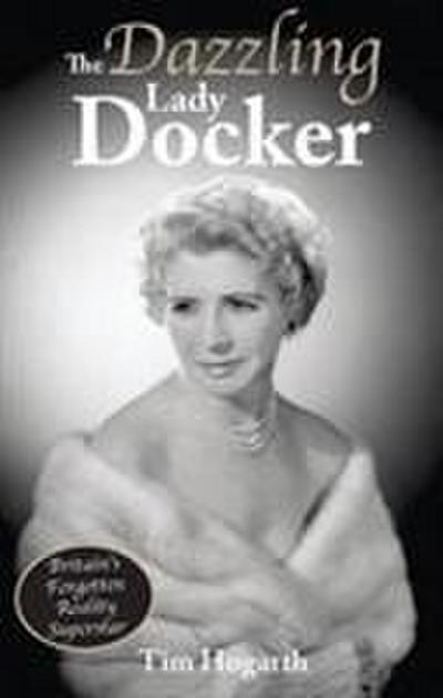 The Dazzling Lady Docker : Britain's Forgotten Reality Superstar - Tim Hogarth