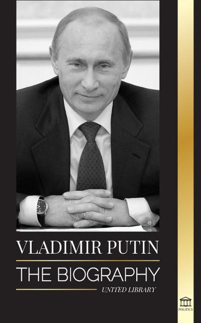Vladimir Putin : The Biography - Rise of the Russian Man Without a Face; Blood, War and the West - United Library