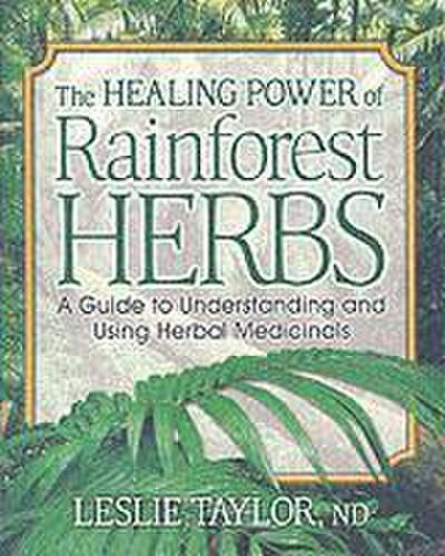 The Healing Power of Rainforest Herbs : A Guide to Understanding and Using Herbal Medicinals - Leslie (Leslie Taylor) Taylor