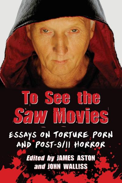 To See the Saw Movies : Essays on Torture Porn and Post-9/11 Horror - James Aston