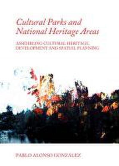 Cultural Parks and National Heritage Areas : Assembling Cultural Heritage, Development and Spatial Planning - Pablo Alonso Gonzalez