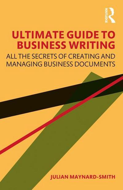 Ultimate Guide to Business Writing : All the Secrets of Creating and Managing Business Documents - Julian Maynard-Smith