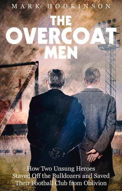 The Overcoat Men : How Two Unsung Heroes Thwarted a Secret Plan to Kill Off a Football Club - Mark Hodkinson