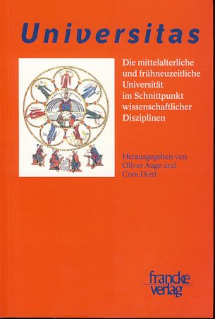 Universitas. Die mittelalterliche und frühneuzeitliche Universität im Schnittpunkt wissenschaftlicher Disziplinen. Georg Wieland zum 70. Geburtstag. Unter Mitarb. von Andrea Fausel. - Auge, Oliver und Cora Dietl