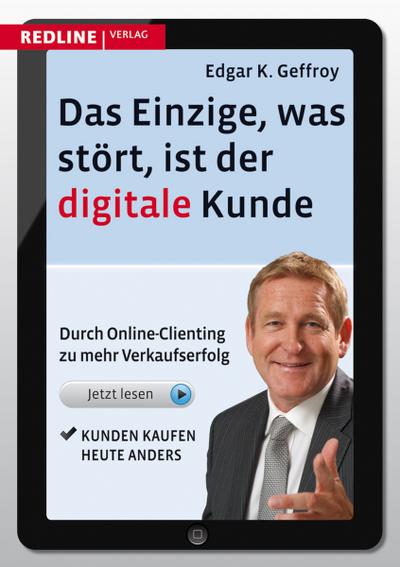 Das Einzige, was stört, ist der digitale Kunde: Durch Online-Clienting zu mehr Verkaufserfolg - Edgar K. Geffroy