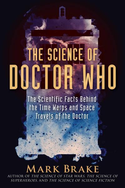 The Science of Doctor Who : The Scientific Facts Behind the Time Warps and Space Travels of the Doctor - Mark Brake
