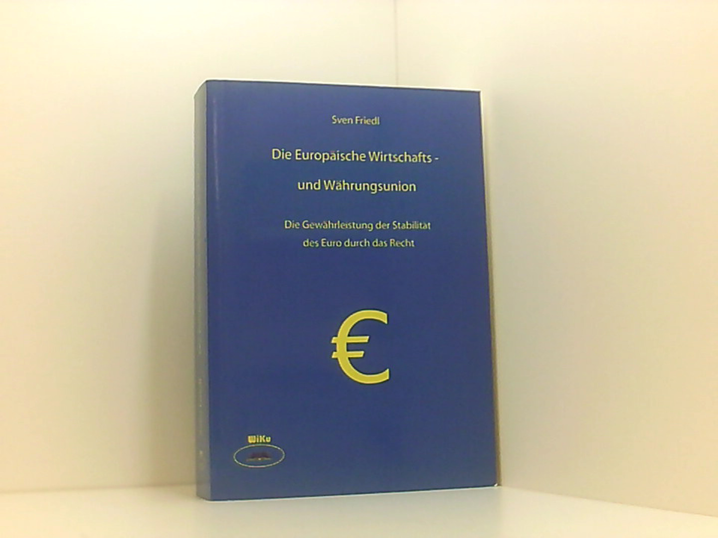 Die Europäische Wirtschafts- und Währungsunion: Die Gewährleistung der Stabilität des Euro durch das Recht - Friedl, Sven