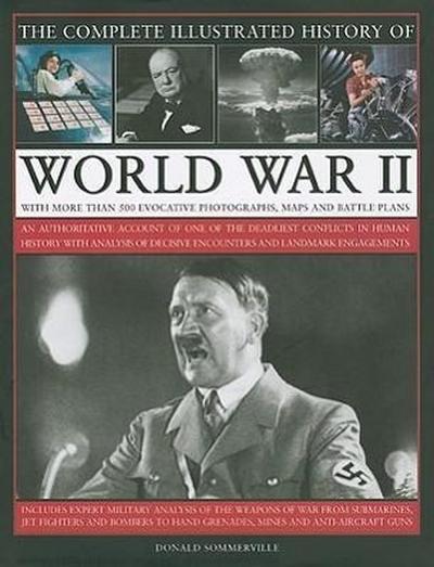 Complete Illustrated History of World War Two : An Authoritative Account of the Deadliest Conflict in Human History with Analysis of Decisive Encounters and Landmark Engagements - Donald Sommerville