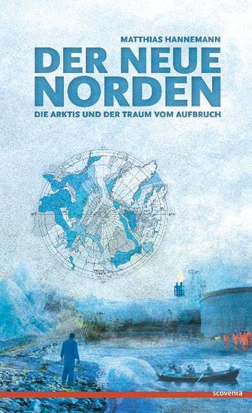 Der neue Norden: Die Arktis und der Traum vom Aufbruch - Matthias, Hannemann