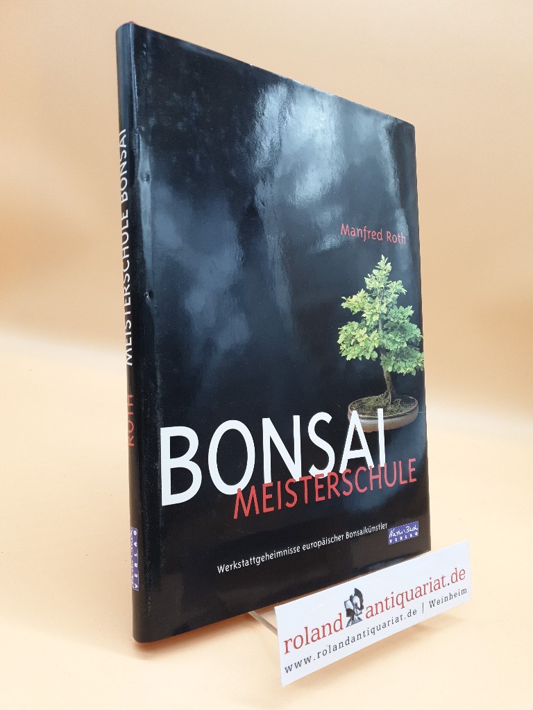 Bonsai Meisterschule. Werkstattgeheimnisse europäischer Bonsaikünstler - Roth, Manfred und Sabine Weber