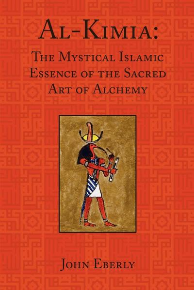 Al-Kimia : The Mystical Islamic Essence of the Sacred Art of Alchemy - John Eberly