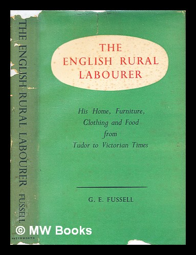 The English rural labourer : his home, furniture, clothing & food, from Tudor to Victorian times Fussell, G. E. (George Edwin) (1889-1990) [ ] [Hardc