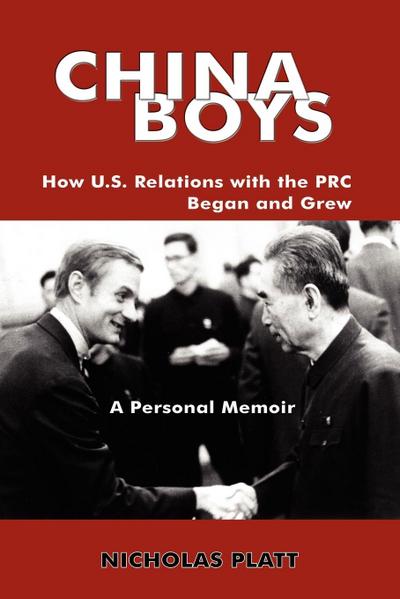 China Boys : How U.S. Relations with the PRC Began and Grew. a Personal Memoir - Nicholas Platt