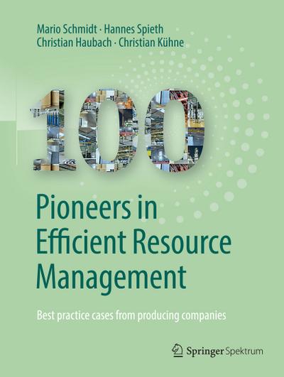 100 Pioneers in Efficient Resource Management : Best practice cases from producing companies - Hannes Spieth