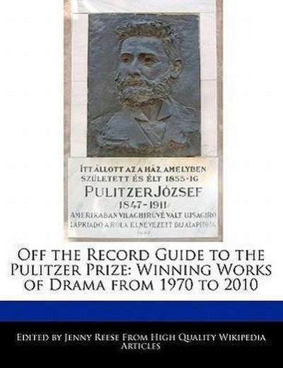 Off the Record Guide to the Pulitzer Prize : Analyses of the Winning Works of Drama from 1970 to 2010 - Jenny Reese