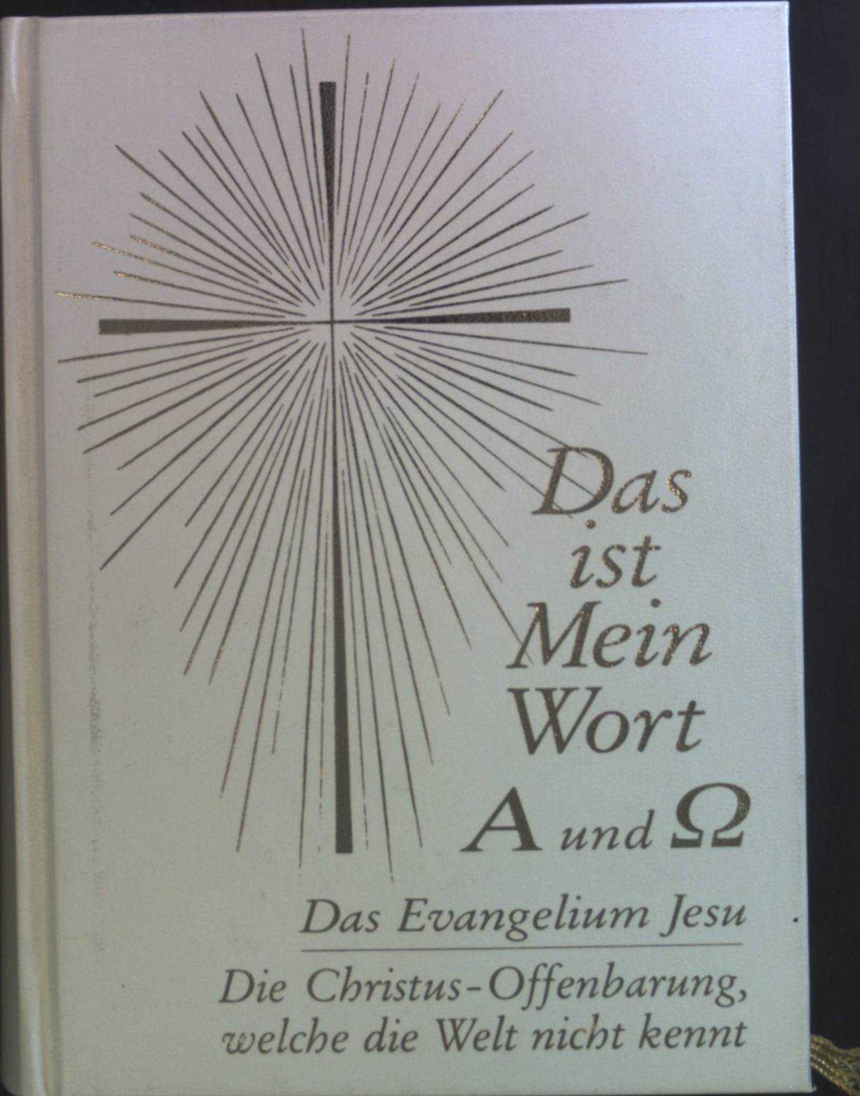 Das ist mein Wort, A und Omega: Das Evangelium Jesu - Die Christus-Offenbarung, welche die Welt nicht kennt.