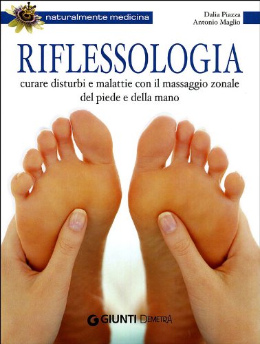 Riflessologia. Curare disturbi e malattie con il massaggio zonale del piede e della mano - Maglio Antonio e Piazza Dalia