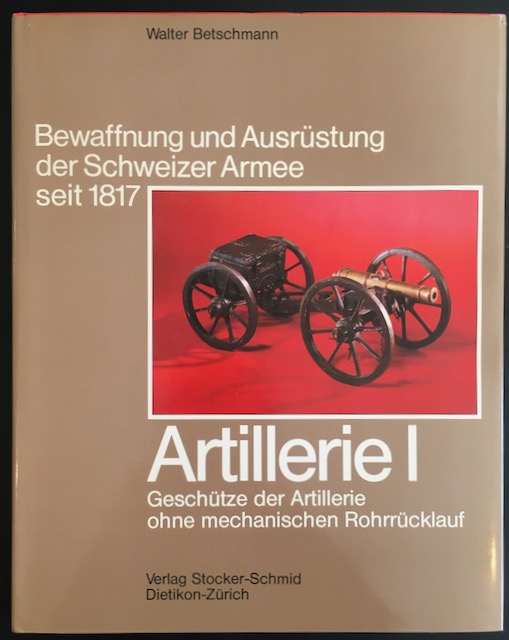 Bewaffnung und Ausrüstung der Schweizer Armee seit 1817, Bd. 8: Artillerie I: Geschütze der Artillerie ohne mechanischen Rohrrücklauf. - Betschmann, Walter