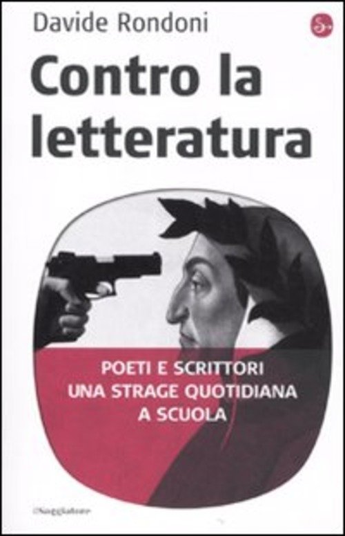 Contro La Letteratura. Poeti E Scrittori. Una Strage Quotidiana A Scuola - Davide Rondoni