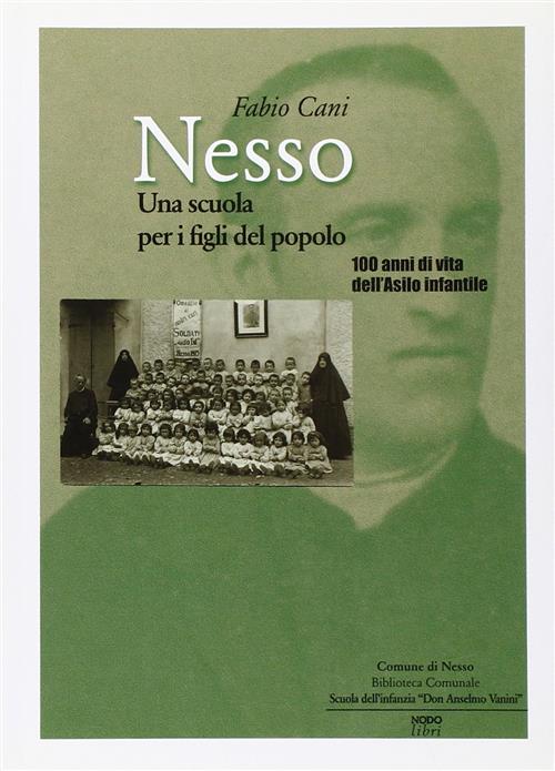 Nesso. Una Scuola Per I Figli Del Popolo. 100 Anni Di Vita Dell'asilo Infantile - Fabio Cani