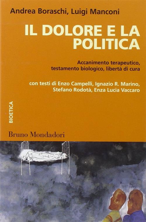 Il Dolore E La Politica. Accanimento Terapeutico, Testamento Biologico, Liberta Di Cura - A. Boraschi L. Manconi