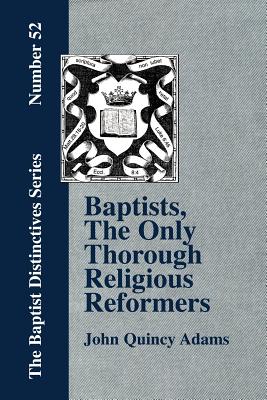 Baptists, the Only Thorough Religious Reformers (Paperback or Softback) - Adams, John Quincy, Former Ow