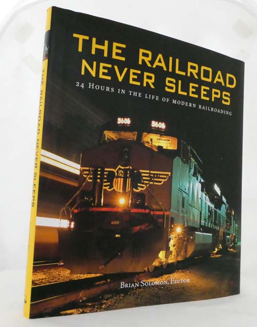 The Railroad Never Sleeps 24 Hours in the Life of Modern Railroading - Solomon, Brian [Editor]