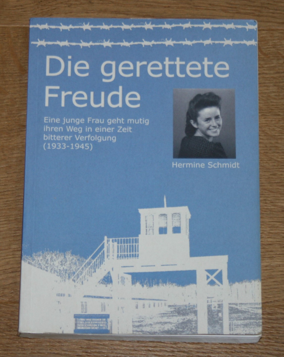 Die gerettete Freude. Eine junge Frau geht mutig ihren Weg in einer Zeit bitterer Verfolgung (1933 - 1945). - Schmidt, Hermine