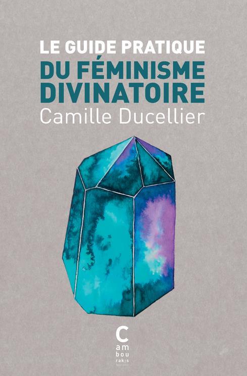 le guide pratique du féminisme divinatoire - Ducellier, Camille