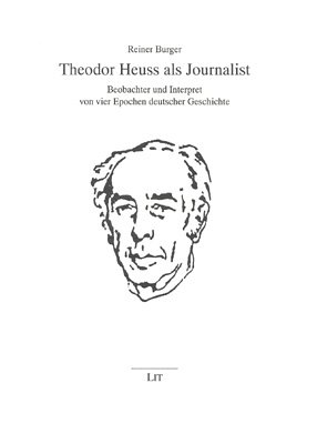 Theodor Heuss als Journalist: Beobachter und Interpret von vier Epochen deutscher Geschichte - Burger, Reiner