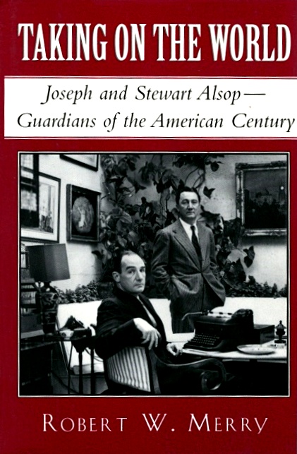 Taking on the World: Joseph and Stewart Alsop, Guardians of the American Century - Merry, Robert W.