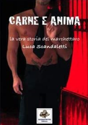 Carne e anima. La vera storia del marchettaro Luca Scandaletti. - Marini, Franco.