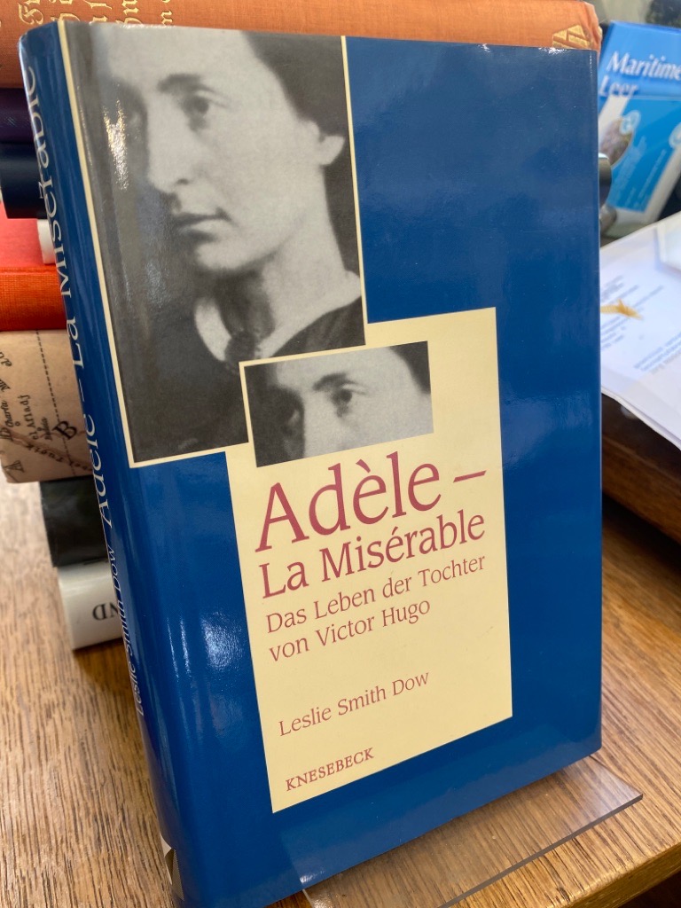 Adèle - la misérable. Das Leben der Tochter von Victor Hugo. Aus dem Englischen von Barbara Scriba-Sethe. - Smith Dow, Leslie