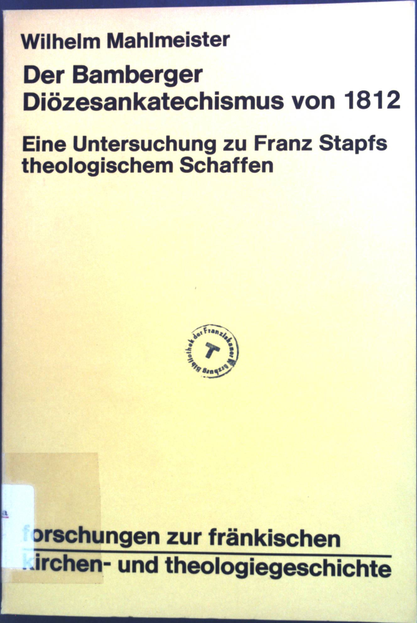 Der Bamberger Diözesankatechismus von 1812 : eine Untersuchung zu Franz Stapfs theologischen Schaffen. Forschungen zur fränkischen Kirchen- und Theologiegeschichte - Mahlmeister, Wilhelm