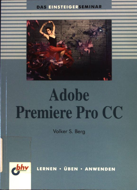 Das Einsteigerseminar Adobe Premiere Pro CC: lernen, üben, anwenden. - Berg, Volker S.