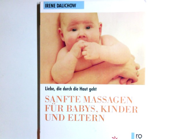 Sanfte Massagen für Babys, Kinder und Eltern : Liebe, die durch die Haut geht. Fotografie: Roswitha Pross. Beratung: Beratungsstelle für natürl. Geburt u. Eltern-Sein, München / Rororo ; 8597 : rororo-Sachbuch : Mit Kindern leben - Dalichow, Irene