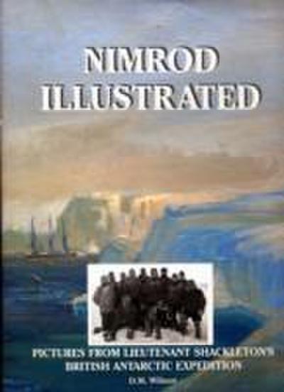 Nimrod Illustrated : Pictures from Lieutenant Shackleton's British Antarctic Expedition - M. David Wilson