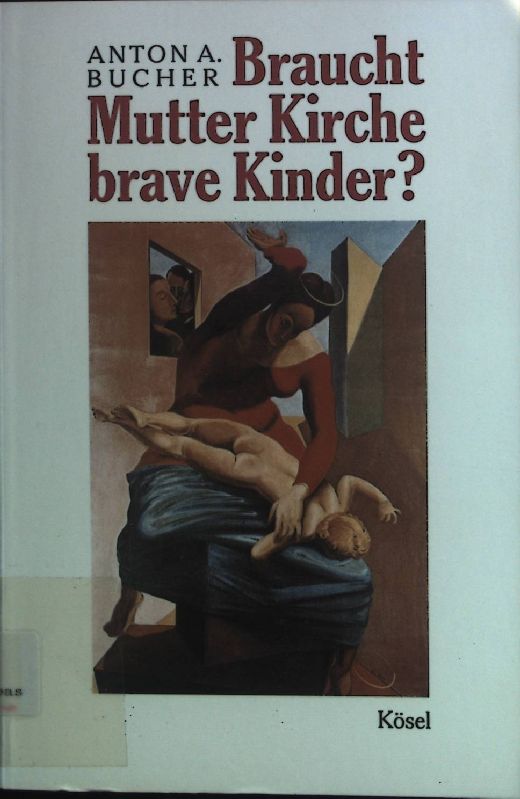 Braucht Mutter Kirche brave Kinder? : religiöse Reifung contra kirchliche Infantilisierung. - Bucher, Anton A.