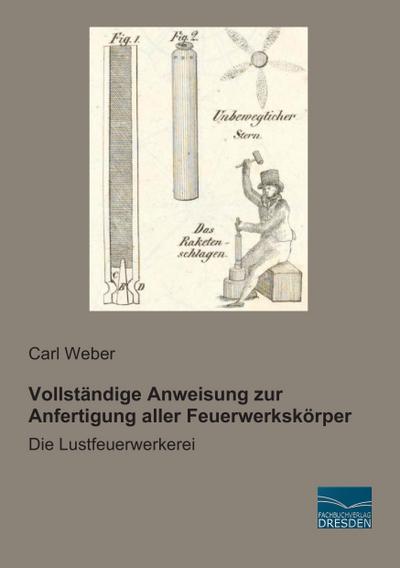 Vollständige Anweisung zur Anfertigung aller Feuerwerkskörper - Carl Weber