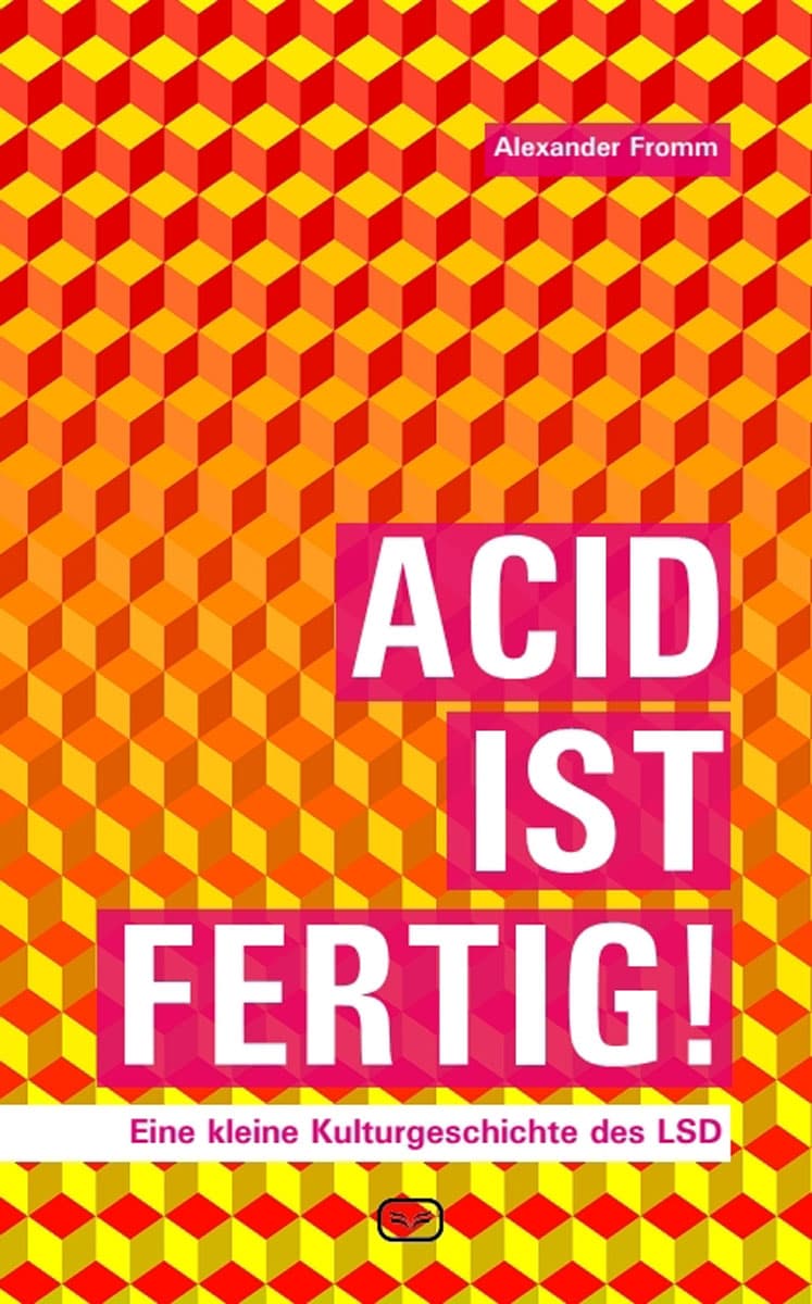 Acid ist fertig! Eine kleine Kulturgeschichte des LSD. - Alexander Fromm