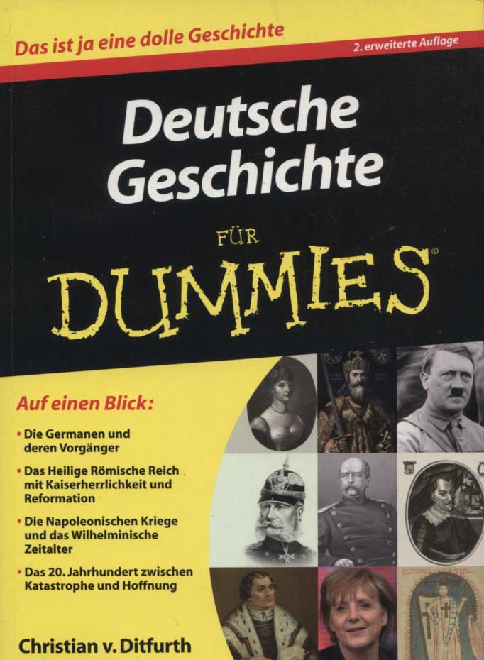 Deutsche Geschichte für Dummies : [auf einen Blick: die Germanen und deren Vorgänger ; das Heilige Römische Reich mit Kaiserherrlichkeit und Reformation ; die Napoleonischen Kriege und das Wilhelminische Zeitalter ; das 20. Jahrhundert zwischen Katastrophe und Hoffnung]. Christian v. Ditfurth - Ditfurth, Christian von